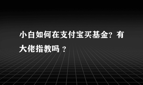 小白如何在支付宝买基金?有大佬指教吗 ?
