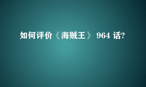 如何评价《海贼王》 964 话?