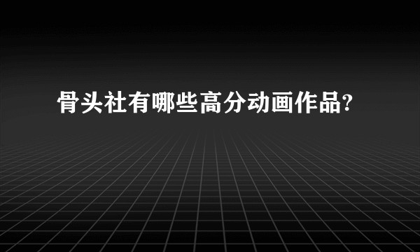 骨头社有哪些高分动画作品?