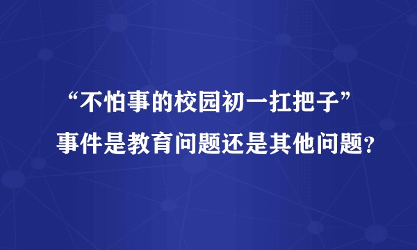 “不怕事的校园初一扛把子”事件是教育问题还是其他问题?