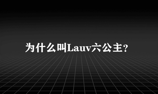 为什么叫Lauv六公主？