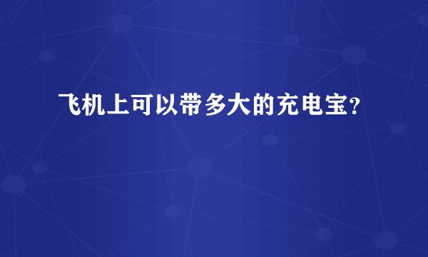 飞机上可以带多大的充电宝?