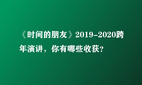 《时间的朋友》2019-2020跨年演讲，你有哪些收获？