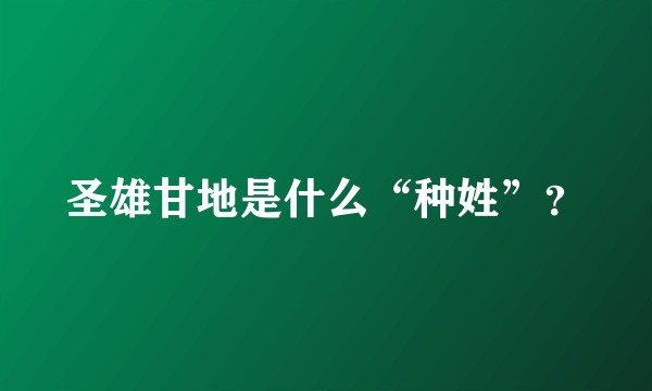 圣雄甘地是什么“种姓”?