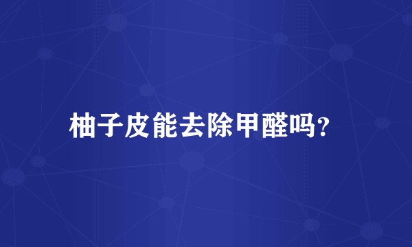 柚子皮能去除甲醛吗?