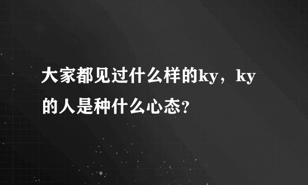 大家都见过什么样的ky，ky的人是种什么心态？