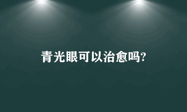 青光眼可以治愈吗?