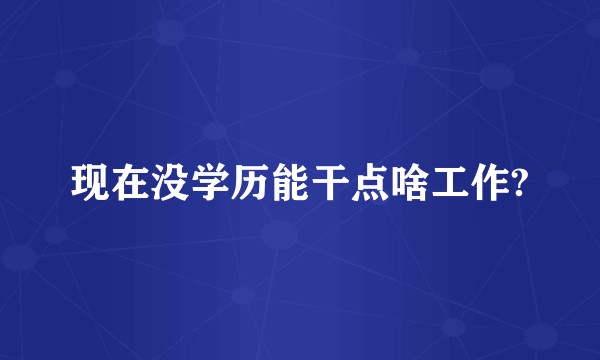 现在没学历能干点啥工作?