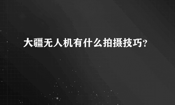 大疆无人机有什么拍摄技巧？