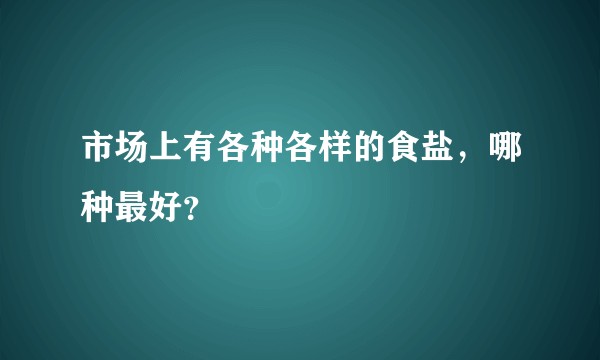 市场上有各种各样的食盐，哪种最好？