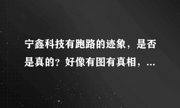 宁鑫科技有跑路的迹象，是否是真的？好像有图有真相，这难道是预兆？看来过年也撑不住了？