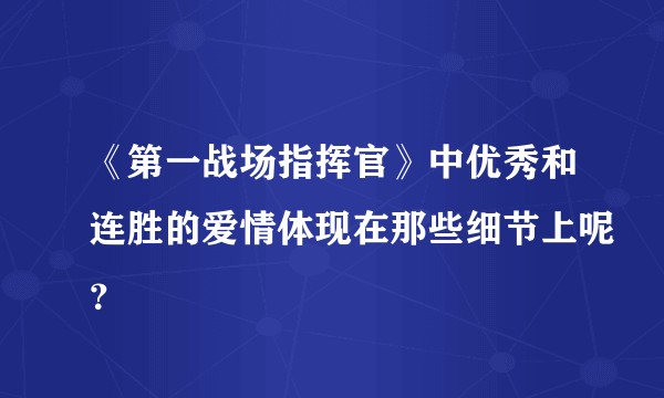 《第一战场指挥官》中优秀和连胜的爱情体现在那些细节上呢？