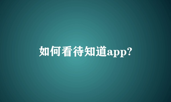 如何看待知道app?