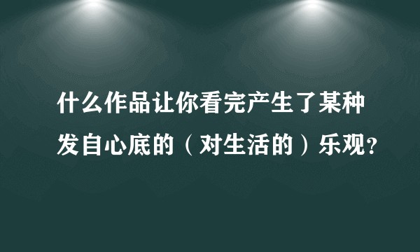 什么作品让你看完产生了某种发自心底的（对生活的）乐观？