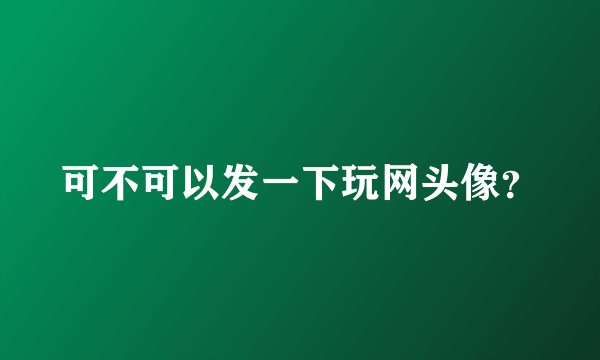 可不可以发一下玩网头像?