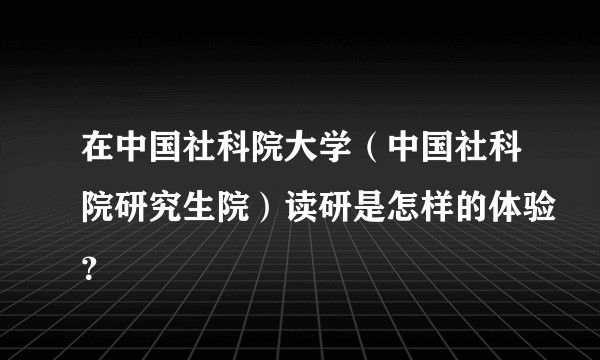 在中国社科院大学(中国社科院研究生院)读研是怎样的体验?
