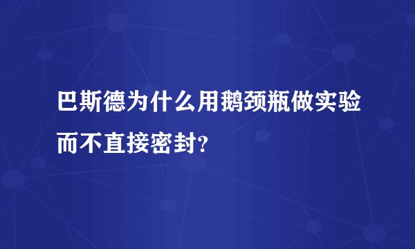 巴斯德为什么用鹅颈瓶做实验而不直接密封？