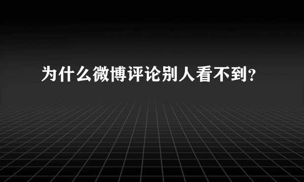 为什么微博评论别人看不到？