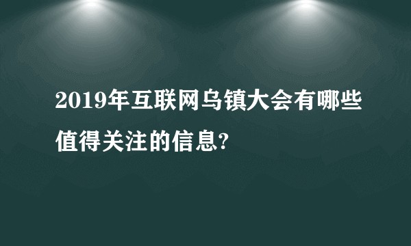 2019年互联网乌镇大会有哪些值得关注的信息?