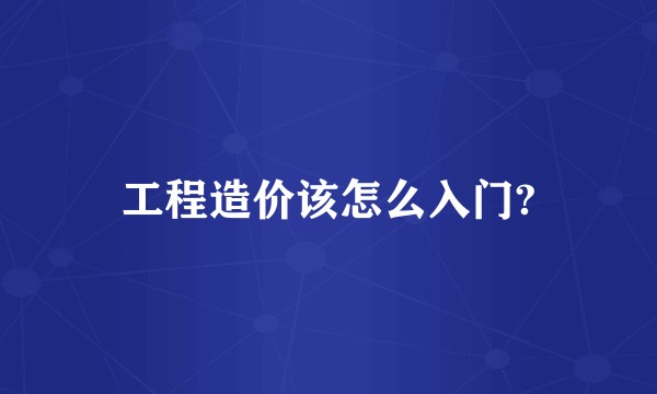 工程造价该怎么入门?