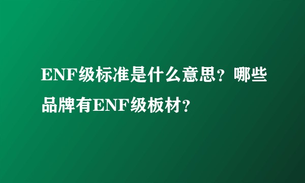 ENF级标准是什么意思?哪些品牌有ENF级板材?