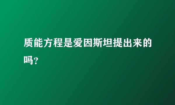 质能方程是爱因斯坦提出来的吗?
