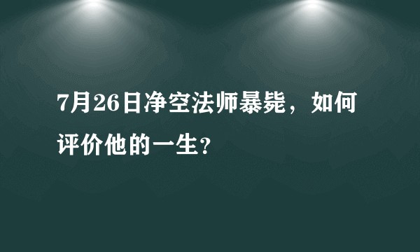 7月26日净空法师暴毙，如何评价他的一生？