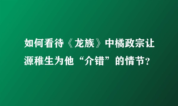 如何看待《龙族》中橘政宗让源稚生为他“介错”的情节？