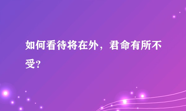 如何看待将在外，君命有所不受？