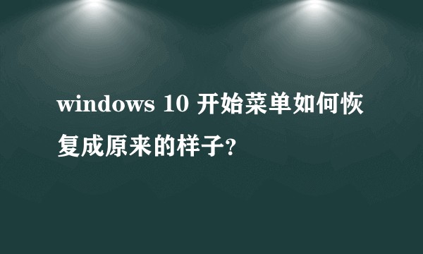 windows 10 开始菜单如何恢复成原来的样子？