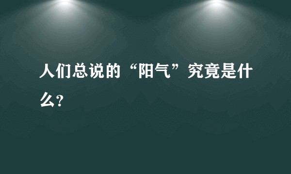 人们总说的“阳气”究竟是什么？