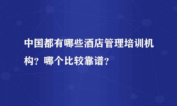 中国都有哪些酒店管理培训机构？哪个比较靠谱？