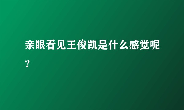 亲眼看见王俊凯是什么感觉呢？