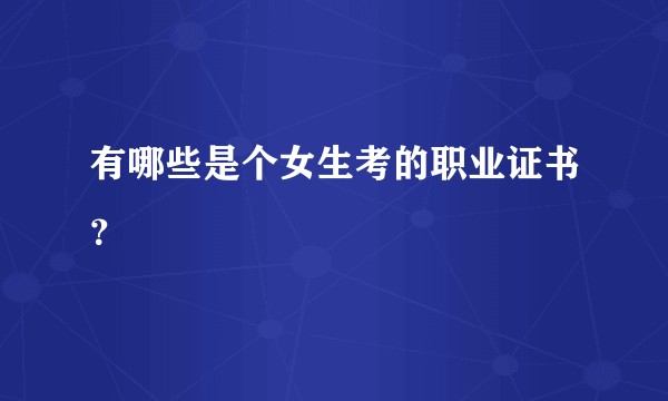 有哪些是个女生考的职业证书？