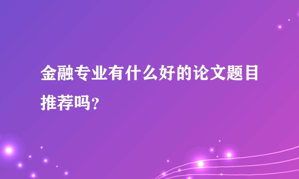 金融专业有什么好的论文题目推荐吗?