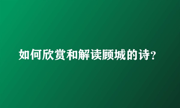如何欣赏和解读顾城的诗?
