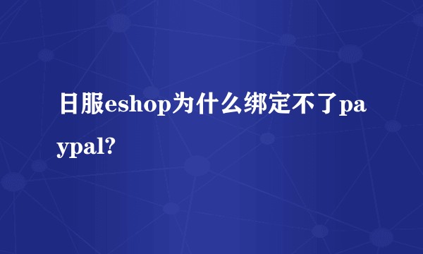 日服eshop为什么绑定不了paypal?