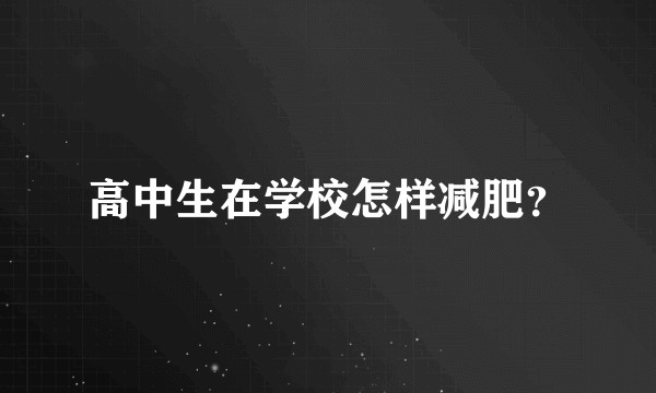 高中生在学校怎样减肥?