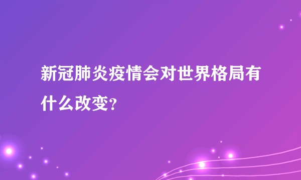新冠肺炎疫情会对世界格局有什么改变?