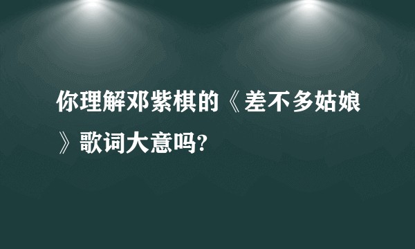 你理解邓紫棋的《差不多姑娘》歌词大意吗?