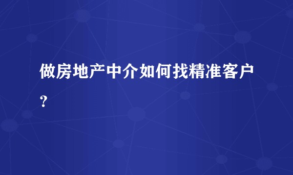 做房地产中介如何找精准客户？