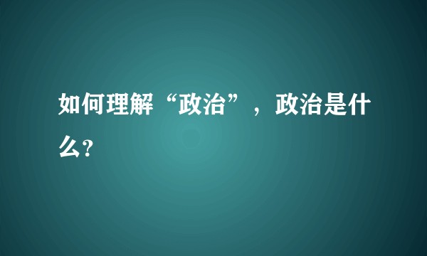如何理解“政治”，政治是什么？