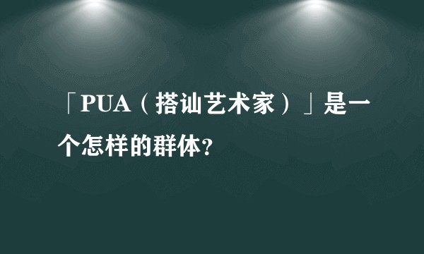 「PUA（搭讪艺术家）」是一个怎样的群体？