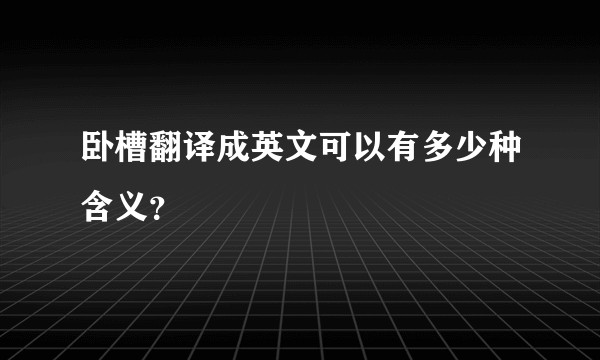 卧槽翻译成英文可以有多少种含义？
