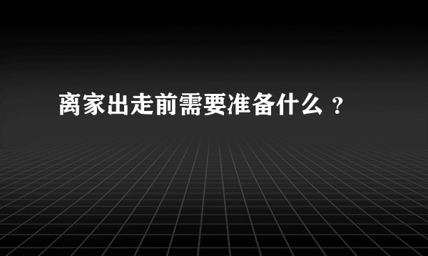 离家出走前需要准备什么 ？