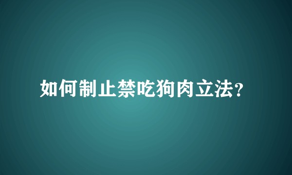 如何制止禁吃狗肉立法？
