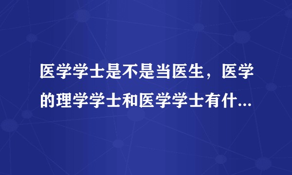 医学学士是不是当医生，医学的理学学士和医学学士有什么区别？