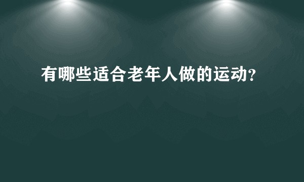 有哪些适合老年人做的运动？