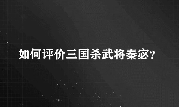 如何评价三国杀武将秦宓？