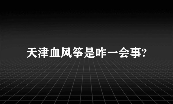 天津血风筝是咋一会事?